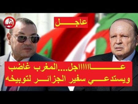 عــــــــــــــااااااجل....المغرب غاضب ويستدعـــــي سفير الجزائــــر لتوبيخه