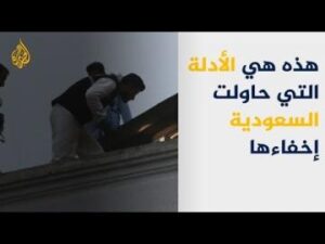 الكشف عن الادلة التي حاولت السعودية اخفاءها في قضية مقتل خاشقجي.
