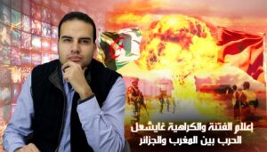اعلام الفتنة والكراهية "غادي اشعل" الحرب بين المغرب والجزائر 3 إعلام